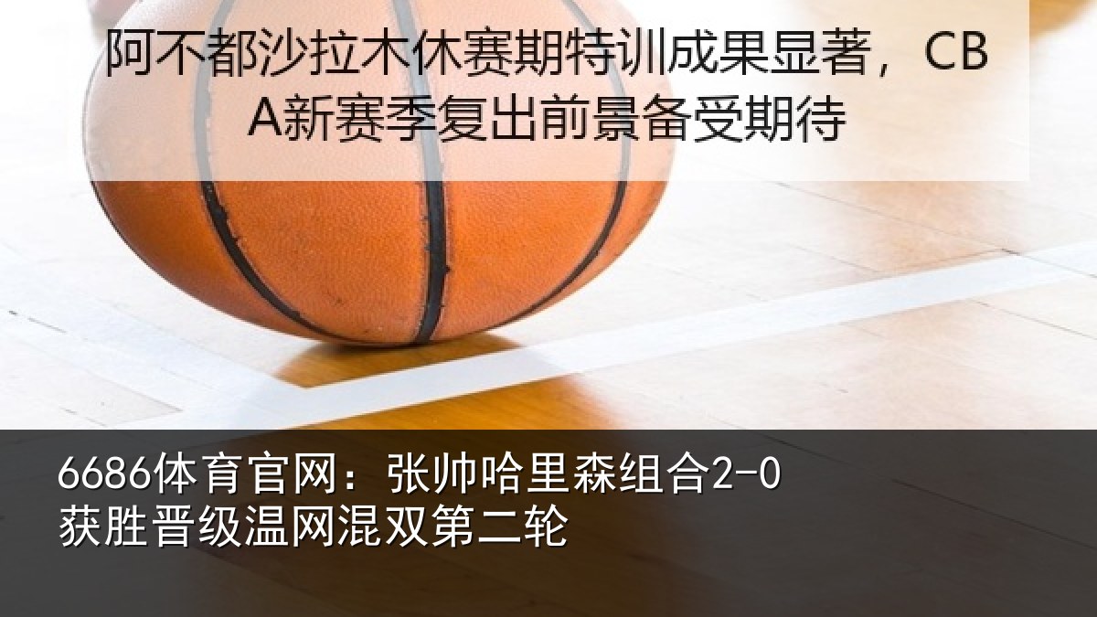 6686体育官网：张帅相关情况级温网混双第二轮