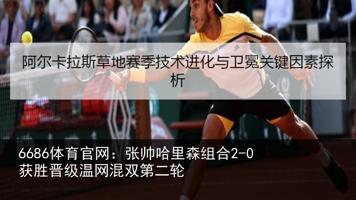 6686体育官网:张帅哈里森组合2-0获胜晋级温网混双第二轮
