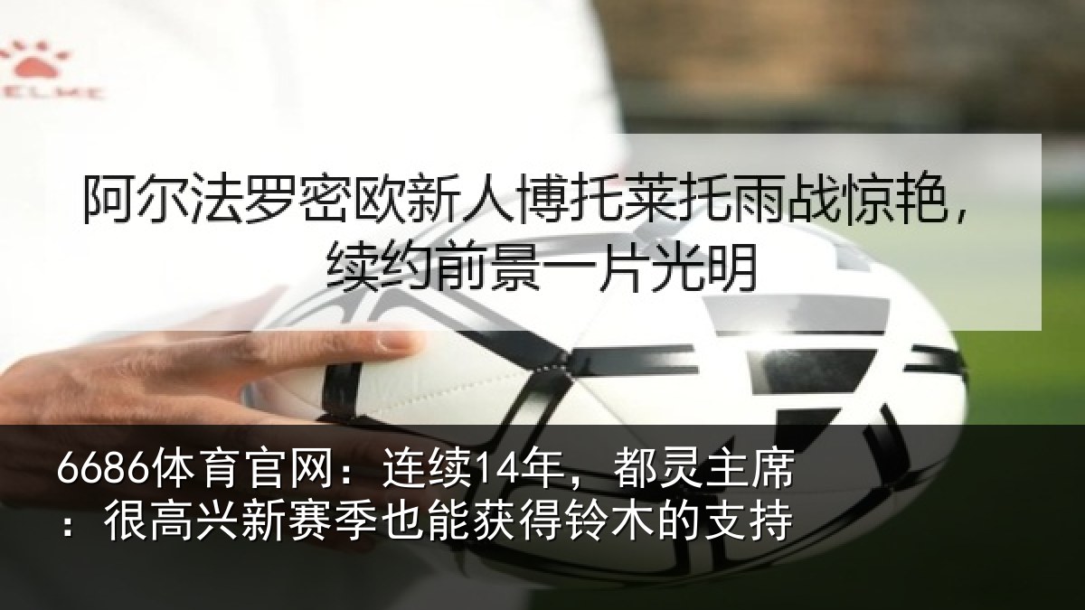 6686体育官网:连续14年,都灵主席:很高兴新赛季也能获得铃木的支持
