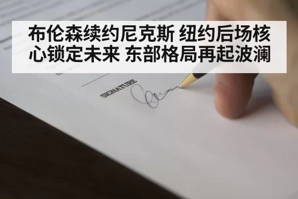 布伦森续约尼克斯 纽约后场核心锁定未来 东部格局再起波澜