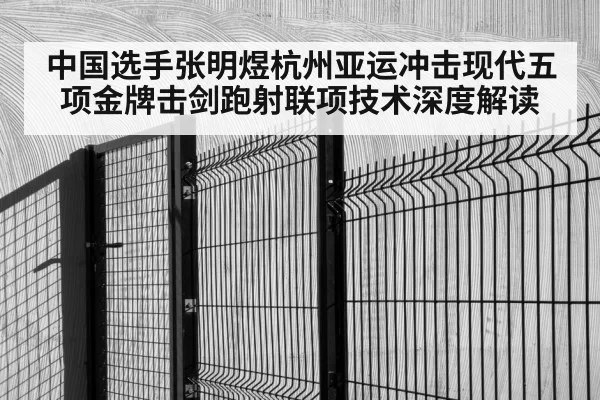 中国选手张明煜杭州亚运冲击现代五项金牌击剑跑射联项技术深度解读